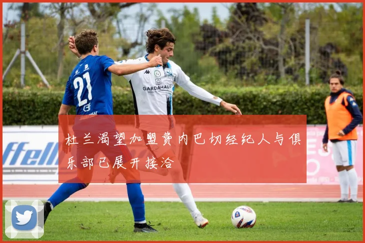 杜兰渴望加盟费内巴切经纪人与俱乐部已展开接洽
