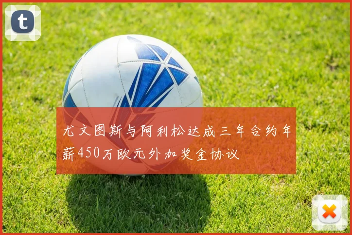 尤文图斯与阿利松达成三年合约年薪450万欧元外加奖金协议