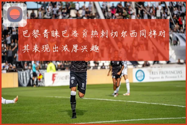 巴黎青睐巴洛贡热刺切尔西同样对其表现出浓厚兴趣