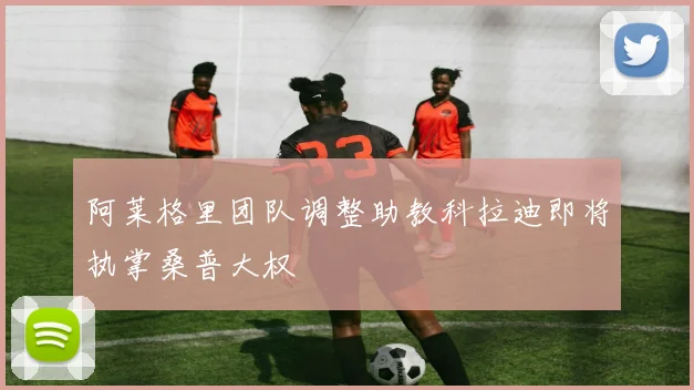 阿莱格里团队调整助教科拉迪即将执掌桑普大权