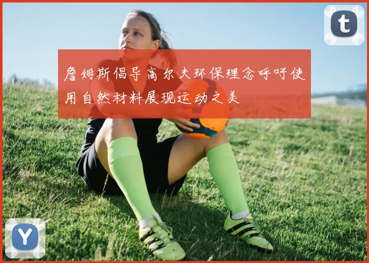詹姆斯倡导高尔夫环保理念呼吁使用自然材料展现运动之美