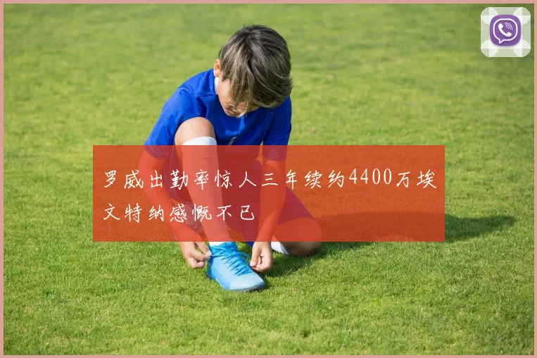 罗威出勤率惊人三年续约4400万埃文特纳感慨不已