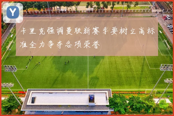 卡里克强调曼联新赛季要树立高标准全力争夺各项荣誉