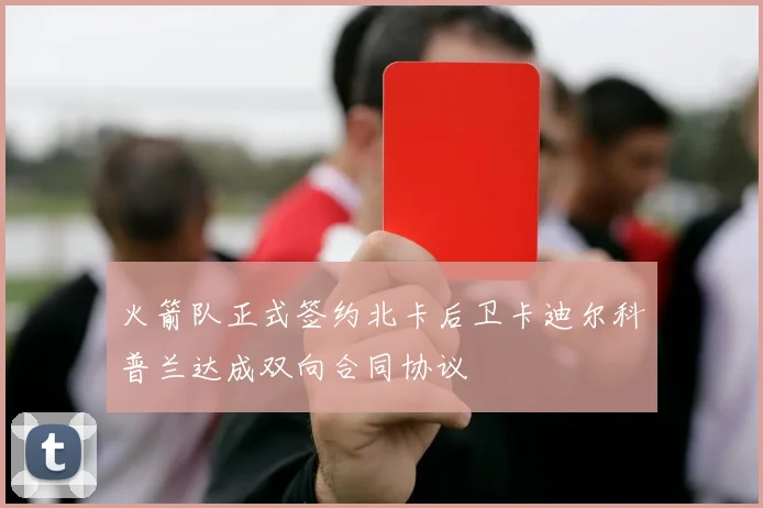 火箭队正式签约北卡后卫卡迪尔科普兰达成双向合同协议